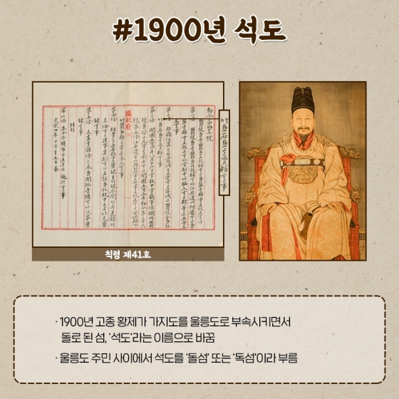 ◆ 1900년 석도
· 1900년 고종 황제가 가지도를 울릉도로 부속시키면서 돌로 된 섬, ‘석도’라는 이름으로 바꿈
· 울릉도 주민 사이에서 석도를 ‘돌섬’ 또는 ‘독섬’이라 부름