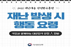 2022 재난대응 안전한국 훈련
재난 발생 시 행동 요령
국민과 함께하는 대한민국 안전 대 전환
행정안전부