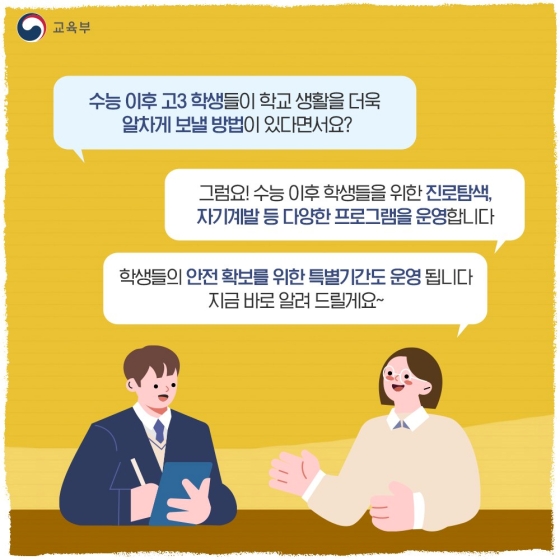 수능 이후 고3 학생들이 학교 생활을 더욱 알차게 보낼 방법이 있다면서요?
그럼요! 수능 이후 학생들을 위한 진로탐색, 자기계발 등 다양한 프로그램을 운영합니다.
학생들의 안전 확보를 위한 특별기간도 운영됩니다.
지금 바로 알려 드릴게요~