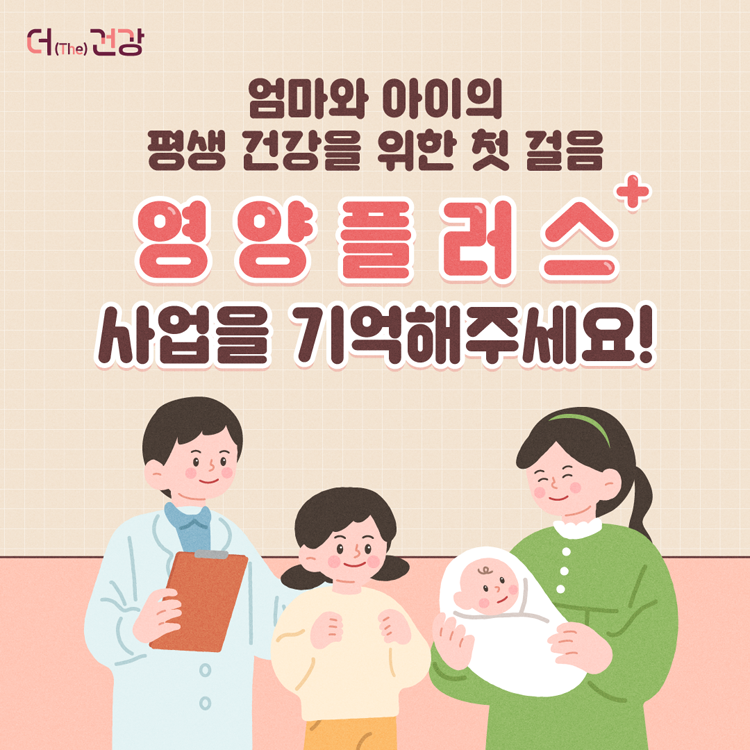 엄마와 아이의 평생 건강을 위한 첫 걸음
영양플러스 사업을 기억해주세요