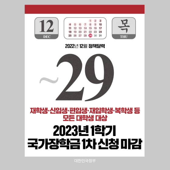 ◆ 2023년 1학기 국가장학금 1차 신청 기간 마감(~12.29)
2023학년도 1학기 국가장학금 1차 신청이 12월 29일(목) 오후 6시에 마감됩니다.
[대상] 
  - 재학생, 신입생(고3, 재수생 등 입학 예정자), 편입생, 재입학생, 복학생 등 모든 대학생