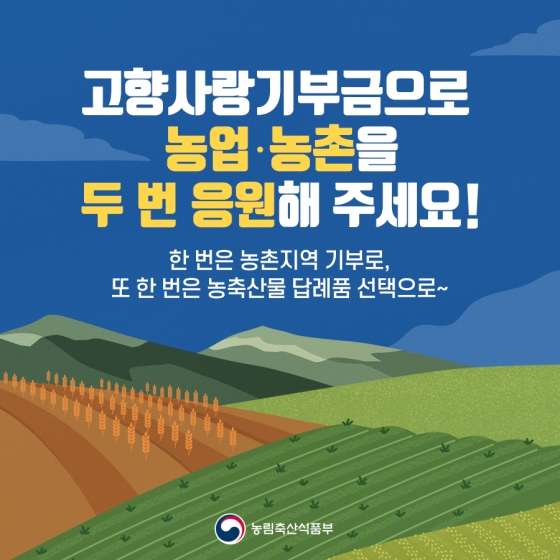 고향사랑 기부금으로 농업·농촌을 두 번 응원해 주세요!
한 번은 농촌지역 기부로, 또 한 번은 농축산물 답례품 선택으로!