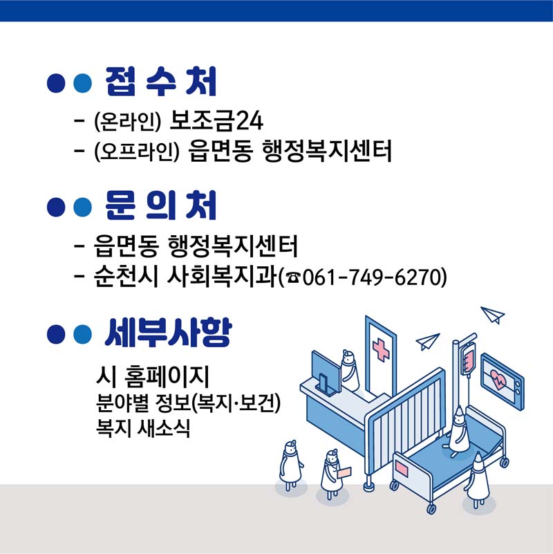 접수처
(온라인) 보조금24
(오프라인) 읍면동 행정복지센터
문의처
읍면동 행정복지센터, 순천시 사회복지과(061-749-6270)
세부사항
시 홈페이지 분야별 정보(복지.보건) 복지 새소식