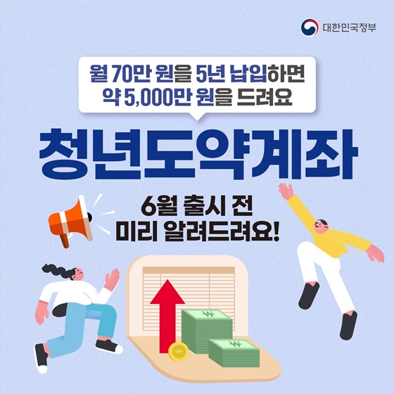 월 70만원을 5년 납입하면 약 5,000만원을 적립할 수 있는 ‘청년도약계좌’
6월 출시 전 미리 알려드려요!