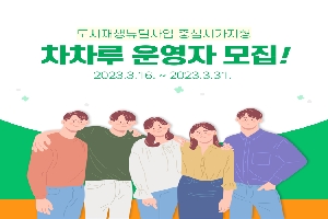 도시재생뉴딜사업 중심시가지형
차차루 운영자 모집
2023. 3. 16. ~ 3. 31