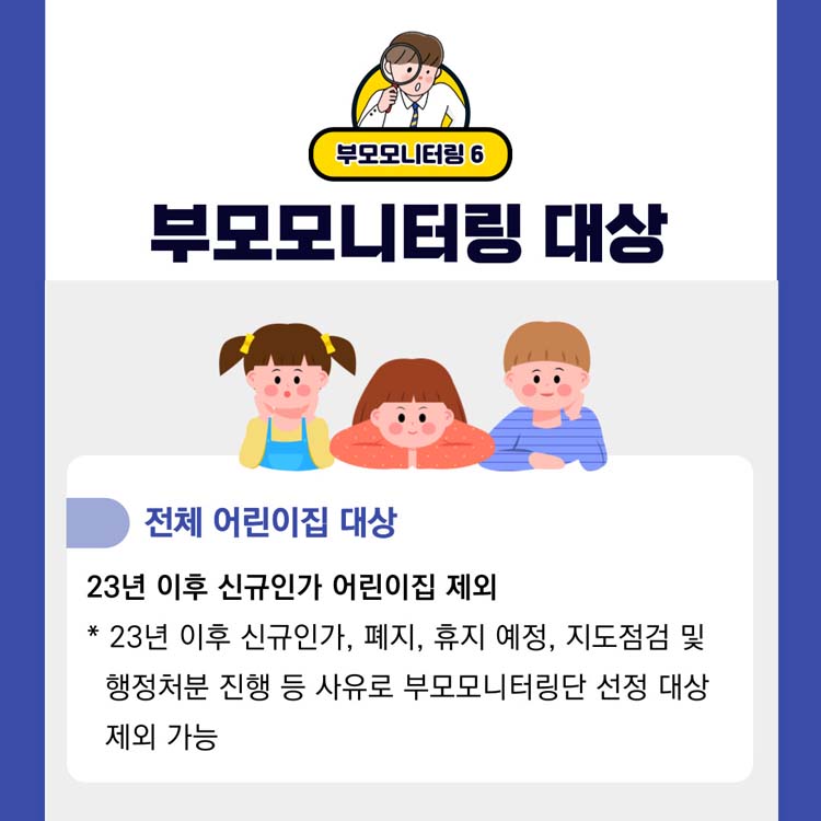 부모모니터링7
부모모니터링 대상
전체어린이집 대상
23년 이후 신규인가 어린이집 제외
23년 이후 신규인가, 폐지, 휴지 예정, 지도점검 및 행정처분 진행 등 사유로 부모모니터링단 선정 대상 제외 가능