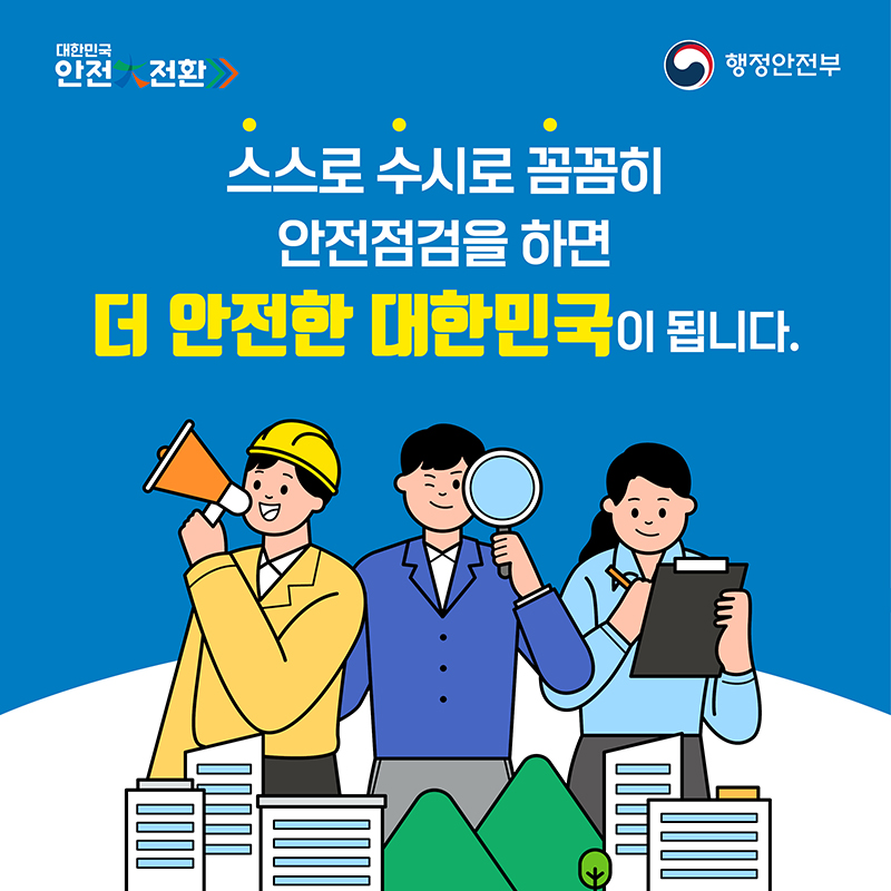 스스로 수시로 꼼꼼히 안전점검을 하면
더 안전한 대한민국이 됩니다.