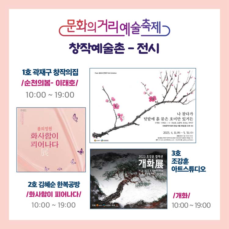 창작예술촌 - 전시
1호 곽재우 창작의집 / 순천의봄-이태호 / 10:00~19:00
2호 김해순 한복공반 / 화사함이 피어나다 / 10:0~19:00
3호 조강훈 아트스뉴디오 / 개화 / 10:00~19:00