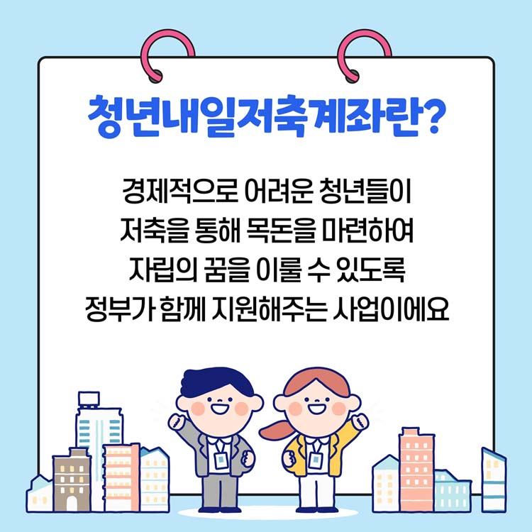 청년내일저축계좌란?
경제적으로 어려운 청년들이 저축을 통해 목돈을 마련하여 자립의 굼을 이룰 수 있도록 정부가 함께 지원해주는 사업이에요