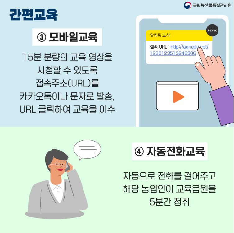 간편교육
3. 모바일 교육 15분 분량의 교육 영상을 시청할 수 있도록 접속 주소를 카카오톡이나 문자로 발송 URL 클릭하여 교육을 이수
4. 자동전화교육 자동으로 전화를 걸어주고 해당 농업인이 교육음원을 5분간 청취