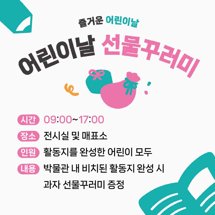 어린이날 선물꾸러미
시간 09:00~17:00
장소 전시실 및 매표소
인원 활동지를 완성한 어린이 모두
내용 박물관 내 비치된 활동지 완성시 과자 선물꾸러미 증정