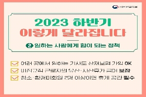 2023 하반기 이렇게 달라집니다.
②일하는 사람에게 힘이 되는 정책
여러 곳에서 일하는 기사도 산재보험 가입 OK
비정규직 근로자의 유산·사산휴가 급여 보장
청소·환경미화원 2명 이상이면 휴게 공간 필수