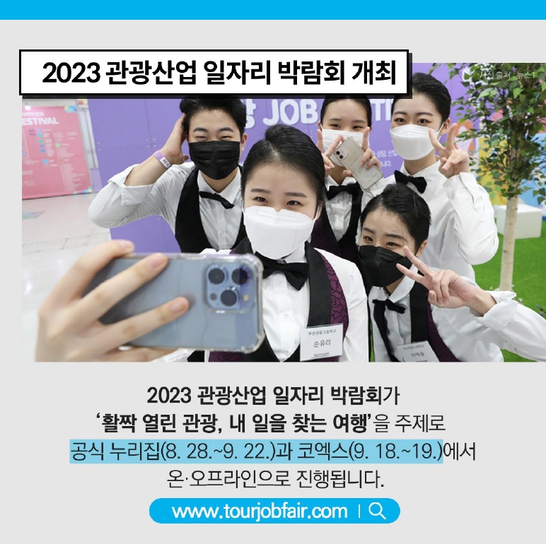 2023관광산업 일자리 박람회 개최
2023 관광산업 일자리 박람회가 활짝 열린 관광, 내 일을 찾는 여행 을 주제로
공식 누리집(8.28~9.22)과 코엑스(9.18~19)에서 온.오프라인으로 진행됩니다.
www.tourjobfair.com