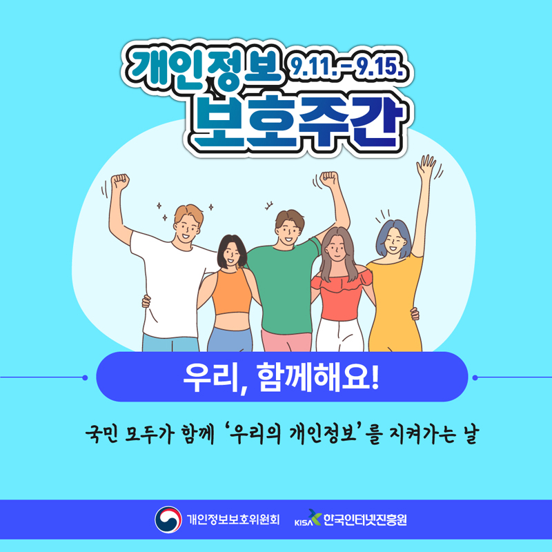 개인정보 보호주간 9.11-9.15
우리, 함께해요!
국민 모두가 함께 '우리의 개인정보'를 지켜가는 날