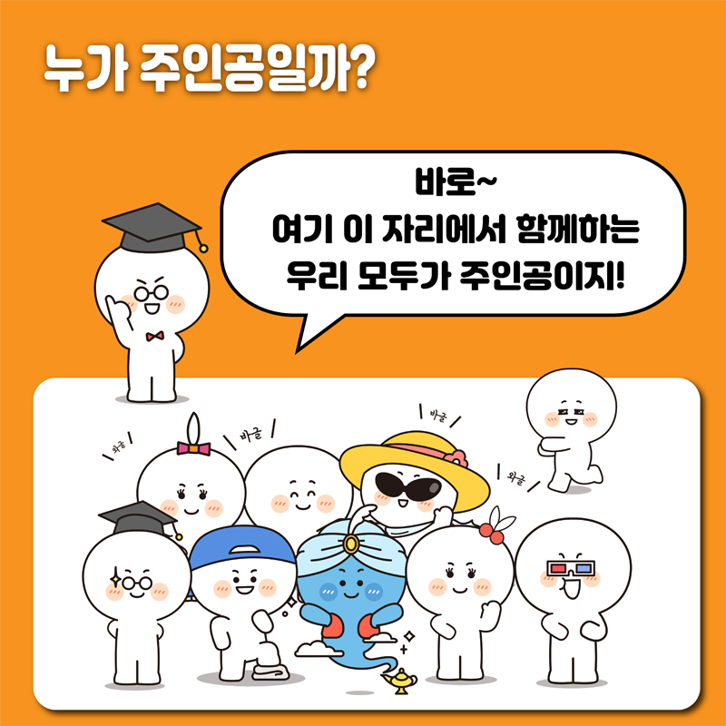 누가 주인공일까?
바로! 여기 이 자리에서 함께하는 우리 모두가 주인공이지!