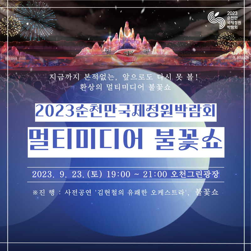 지금까지 본적없는, 앞으로도 다시 봇 볼
환상의 멀티미디어 불꽃쇼
2023순천만국제정원박람회 멀티미디어 불꽃쇼
2023.9.23.(토) 19시 부터 21시 오천그린광장
진행 사전공연 김현철의 유쾌한 오케스트라 불꽃쇼