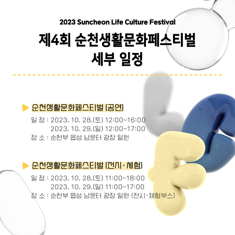 2023 Suncheon Life Culture Festival
제4회 순천생활문화페스티벌 세부일정
순천생활문화페스티벌(공연)
일정 2023.10.28(토) 12:00~16:00, 2023.10.29(일) 12:00 ~ 17:00
장소 순천부 읍성 남문터 광장 일원
순천생활문화페스티벌(전시.체험)
일정 2023.10.28.(토) 11:00~18:00, 2023.10.29(일) 11:00~17:00
장소 순천부 읍성 남문터 광장 일원(전시.체험부스)