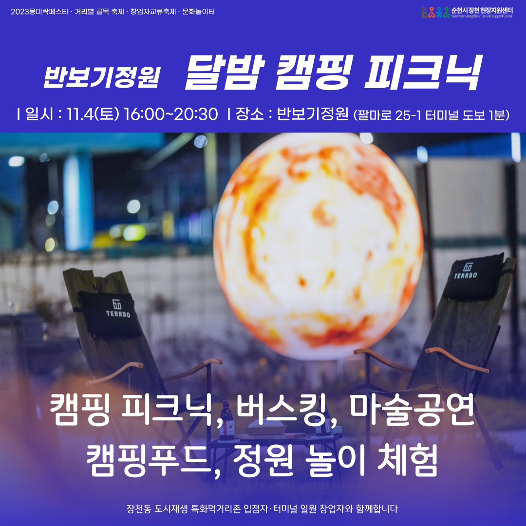 2023몽미락페스타.거리별 골목 축제.창업자교류축제.문화놀이터
반보기정원 달밤 캠핑 피크닉
일시 11.4(토) 16시 부터 20시30분 장소 반보기정원(팔마로 25-1 터미널 도보 1분)
캠핑 피크닉, 버스킹, 마술공연, 캠핑푸드, 정원 놀이 체험
장천동 도시재생 특화먹거리존 입점자.터미널 일원 창업자와 함께합니다.