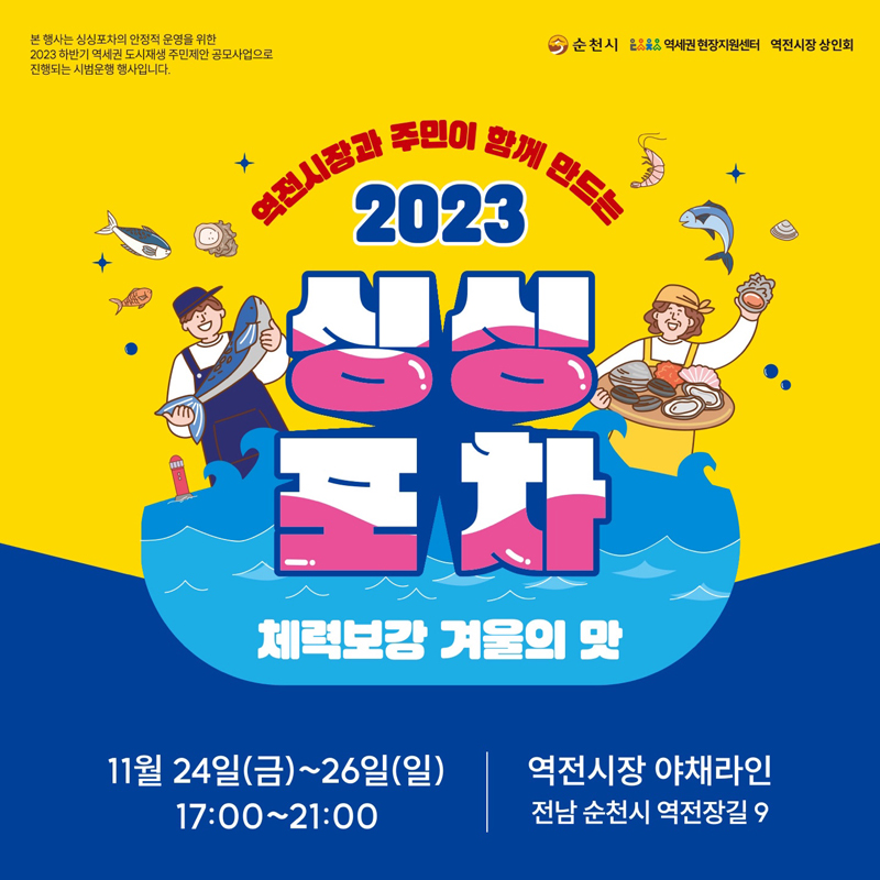 본행사는 싱싱포차의 안정적 운영을 위한 2023 하반기 역세권 도시재생 주민제안 공모사업으로 진행되는 시범운행 행사입니다.
역전시장과 주민이 함께 만드는 2023 싱싱포차 체력보강 겨울의 맛
11월 24일(금)~26일(일 17:00~21:00
역전시장 야채라인 전남 순천시 역전장길 9