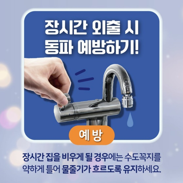 장시간 외출 시 동파 예방하기
예방
장시간 집을 비우게 될 경우에는 수도꼭지를
약하게 틀어 물줄기가 흐르도록 유지하세요