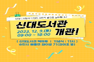 신대도서관이 드디어 시민의 곁으로 돌아옵니다
신대도서관 개관 
2023.12.09.(토) 09:00~18:00
[신대도서관 책마루 기념식 : 11시]
순천시 해룡면 좌야로 71(좌야초 옆)