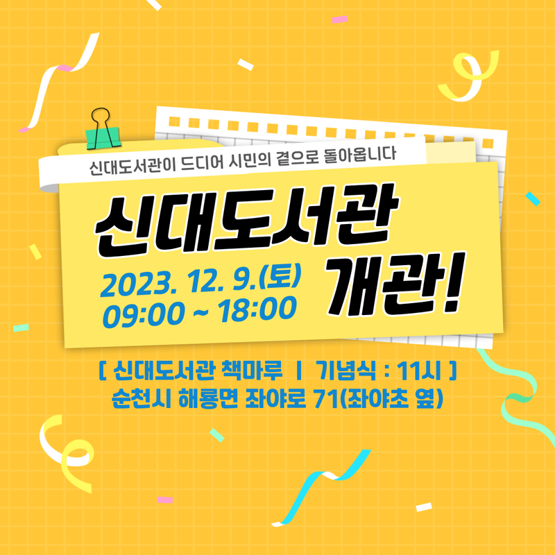 신대도서관이 드디어 시민의 곁으로 돌아옵니다
신대도서관 개관 
2023.12.09.(토) 09:00~18:00
[신대도서관 책마루 기념식 : 11시]
순천시 해룡면 좌야로 71(좌야초 옆)