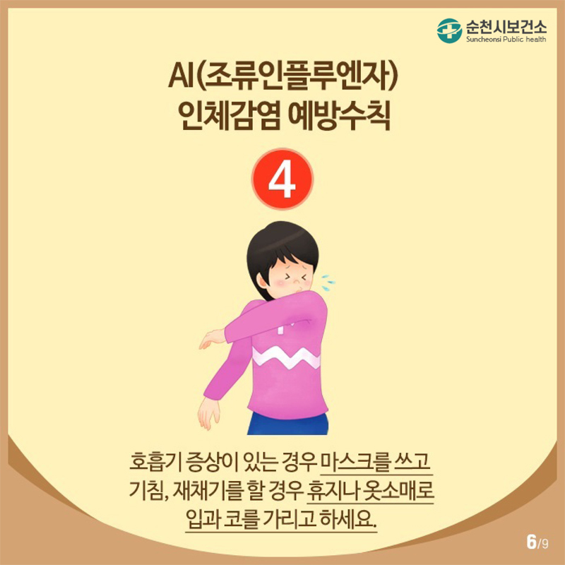 AI(조류인플루엔자)
인체감염 예방수칙
④ 호흡기 증상이 있는 경우 마스크를 쓰고 기침, 재채기를 할 경우 휴지나 옷소매로 입과 코를 가리고 하세요.