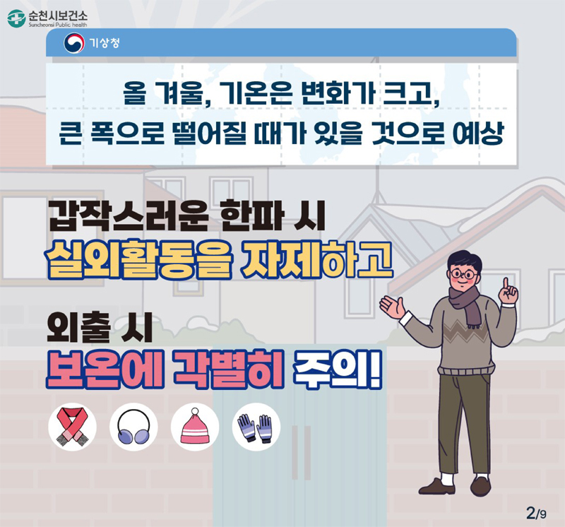 올 겨울, 기온은 변화가 크고, 큰 폭으로 떨어질 때가 있을 것으로 예상
갑작스러운 한파 시 실외활동을 자제하고
외출 시 보온에 각별히 주의!