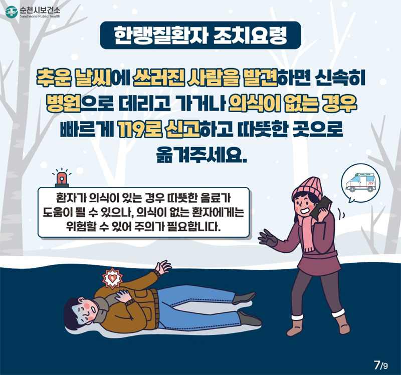 한랭질환자 조치요령
추운 날씨에 쓰러진 사람을 발견하면 신속히 병원으로 데리고 가거나 의식이 없는 경우 빠르게 119로 신고하고 따뜻한 곳으로 옮겨주세요
환자가 의식이 있는 경우 따뜻한 음료가 도움이 될 수 있으나, 의식이 없는 환자에게는 위험할 수 있어 주의가 필요합니다.