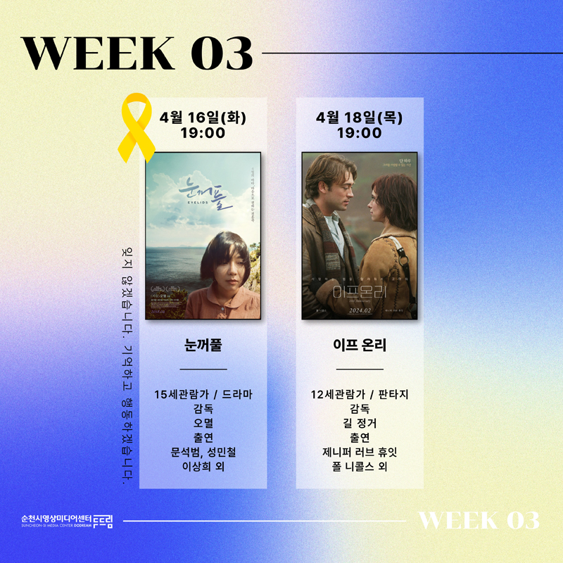 WEEK 03
4월16일(화) 19시 눈꺼풀 15세관람가 드라마 감독 오멸 출연 문석범, 성민철, 이상희 외
4월18일(목) 19시 이프온리 12세관람가 판타지 감독 길 정거 출연 제니퍼 러브 휴잇 폴 니콜스 외