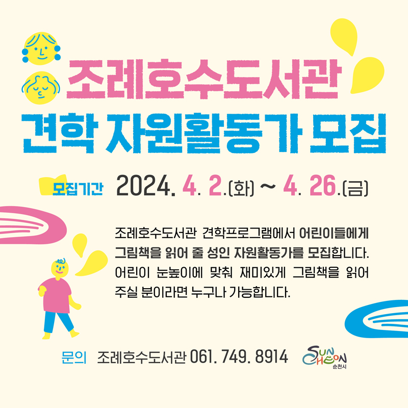 조례호수도서관 견학자원활동가 모집
모집기간 2024.4.2(화)-4.26.(금)
조례호수도서관 견학 프로그램에서 어린이들에게 그림책을 읽어줄 성인 자원활동가를 모집합니다.
어린이 눈높이에 맞춰 재미있게 그림책을 읽어 주실 분이라면 누구나 가능합니다.
문의 조례호수도서관 061-749-8914