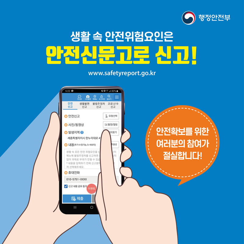 생활 속 안전위험요인은
안전심문고로 신고
www.safetyreport.go.kr
안전확보를 위한 여러분의 참여가 절실합니다