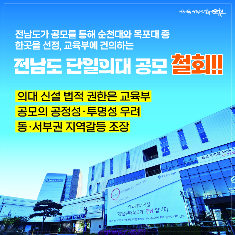 전남도가 공모를 통해 순천대와 목포대 중
한곳을 선정, 교육부에 건의하는
전남도 단일의대 공모 철회
의대 신설 법적 권한은 교육부
공모의 공정성.투명성 우려
동.서부권 지역갈등 조장