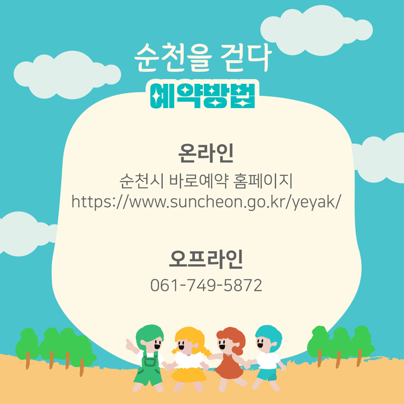 순천을 걷다
예약방법
온라인
순천시 바로예약 홈페이지
https://www.suncheon.go.kr/yeyak/
오프라인
061-749-5872