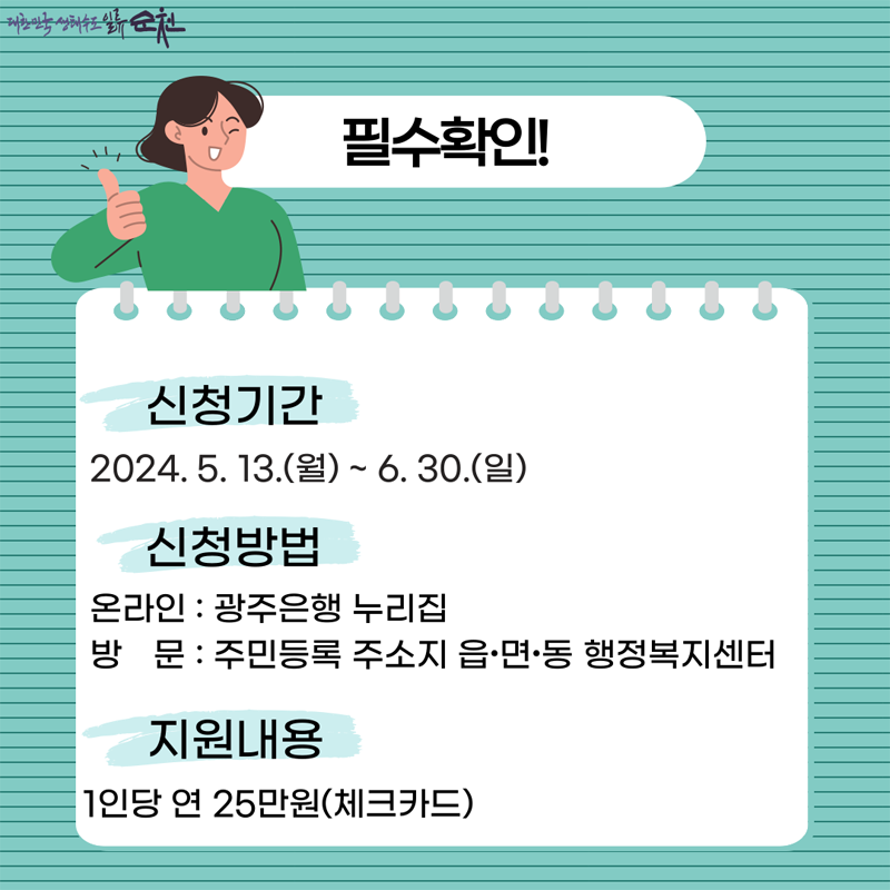 필수확인
신청기간 2024.5.13(월)-6.30.(일)
신청방법
온라인 광주은행 누리집
방문 주민등록 주소지 읍면동 행정복지센터
지원내용 1인당 연 25만원(체크카드)