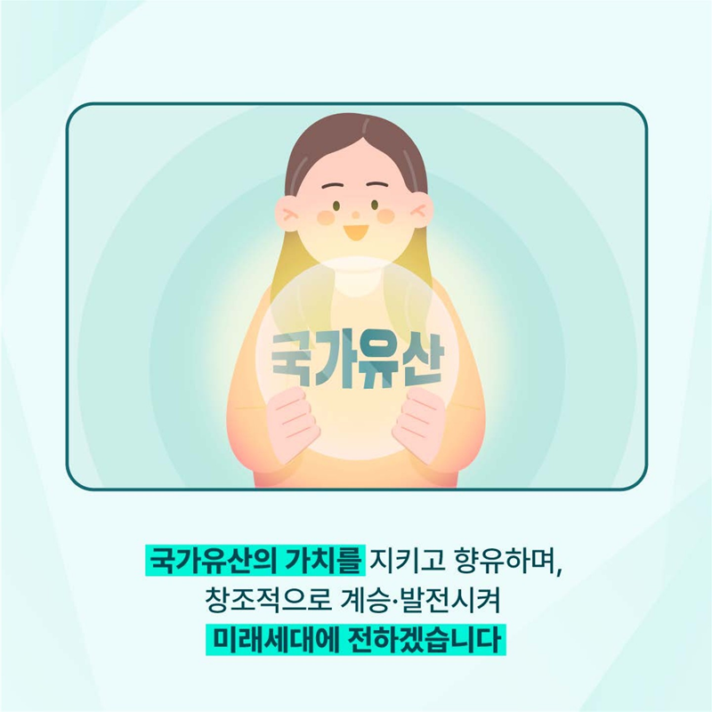 국가유산의 가치를 지키고 향유하며, 창조적으로 계승.발전시켜 미래세대에 전하겠습니다