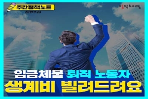 주간정책노트
임금체불 퇴직노동자
생계비 빌려드려요