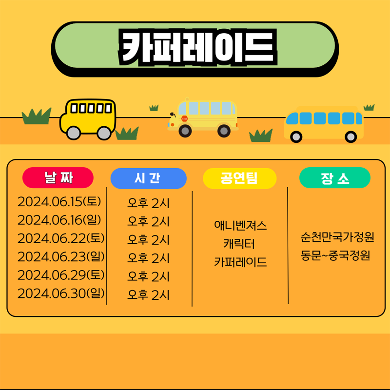 카퍼레이드
날짜 2024.06.15.(토), 06.16.(일), 06.22.(토), 06.23.(일), 06.29.(토), 06.30.(일)
시간 오후 2시
공연팀 애니벤져스, 캐릭터, 카퍼레이드
장소 순천만국가정원, 동문-중국정원