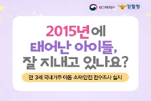 2015년에
태어난 아이들,
잘 지내고 있나요?
만3세 국내거주 아동 소재안전 전수조사 실시