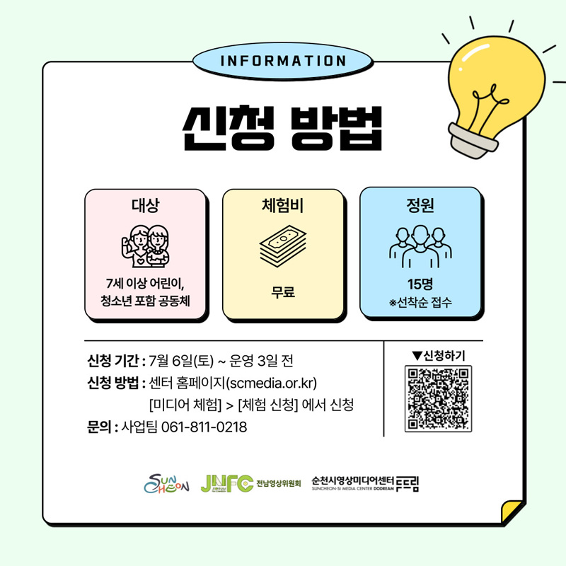 INFORMATION
신청방법
대상 7세 이상 어린이, 청소년 포함 공동체
체험비 무료
정원 15명 선착순 접수
신청기간 7월6일(토)-운영3일전
신청방법 센터 홈페이지(scmedia.or.kr) 미디어체험-체험신청 에서 신청
문의 사업팀 061-811-0218
순천시, 전남영상위원회, 순천시영상미디어센터두드림