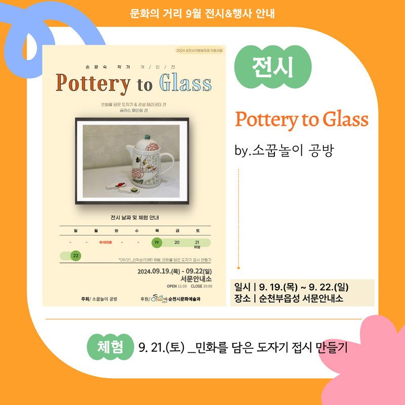 문화의거리 9월 전시 행사 안내
전시
Potteryto to Glass by.소꿉놀이 공방
일시 9.19.목-9.22.일
장소 순천부읍성 서문안내소
체험 9.21.토-민화를 담은 도자기 접시 만들기