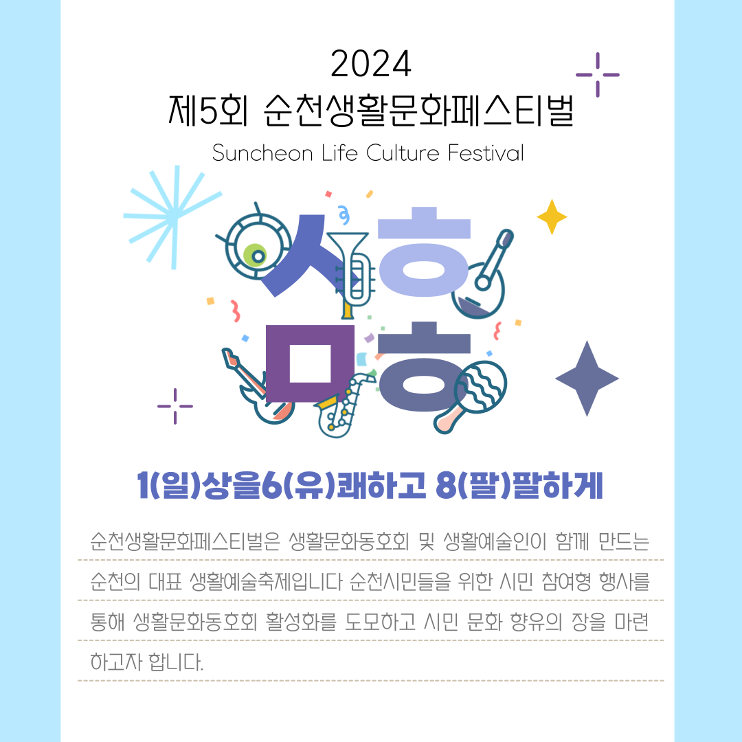 2024 제5회 순천생활문화페스티벌
Suncheon Life Culture Festival
1(일)상을 6(유)쾌하고 8(팔)팔하게
순천생활문화페스티벌은 생활문화동호회 및 생활예술인이 함께 만드는 순천의 대표 생활예술축제입니다
순천시민들을 위한 시민 참여형 행사를 통해 생활문화동호회 활성화를 도모하고 시민 문화 향유의 장을 마련하고자 합니다