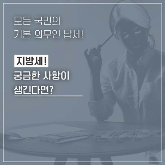 모든 국민의
기본의무인 납세!
지방세!
궁금한 사항이 
생긴다면?