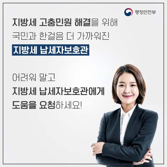 지방세 고충민원 해결을 위해
국민과 한걸음 더 가까워진
지방세 납세자보호관

어려워 말고
지방세 납세자 보호관에게
도움을 요청하세요!