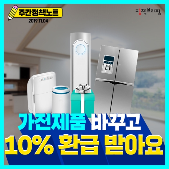 주간정책노트
2019.11.4.
가전제품 바꾸고
10% 환급 받아요