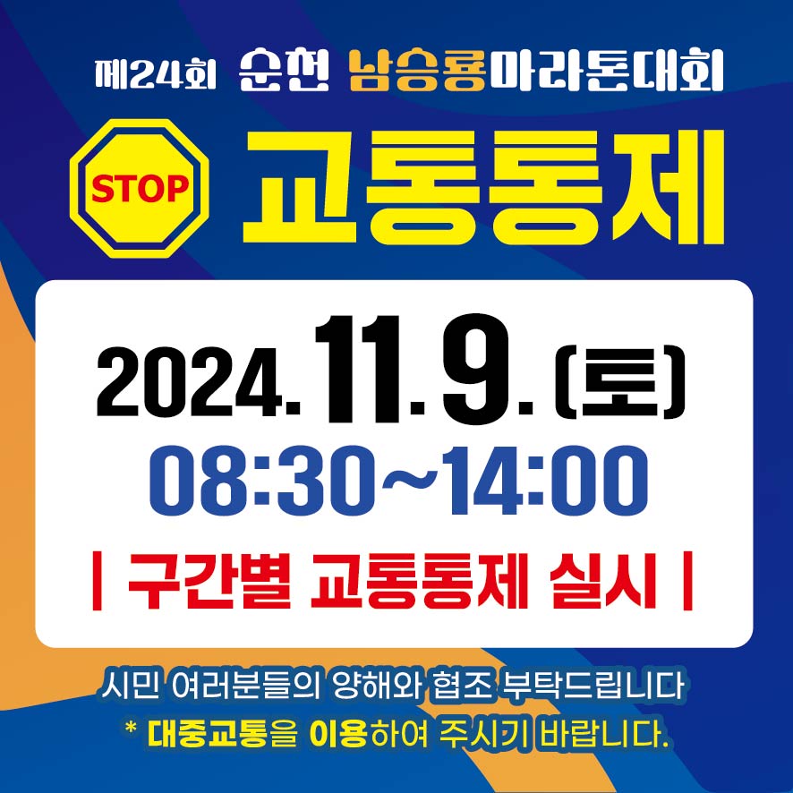 제24회 순천남승료마라톤대회
STOP 교통통제
2024.11.9.(토) 08시30분-14시 구간별 교통통제 실시
시민 여러분들의 양해와 협조 부탁드립니다
대중교통을 이용하여 주시기 바랍니다.