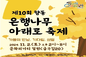 제10회 향동 은행나무아래로 축제
가을의 만남 기다림 설렘
2024.11.2.(토) 오후 2시-8시 문화의거리 일원(금곡길 20)
주최 향동행정복지센터 주관 은행나무아래로 행사추진위원회