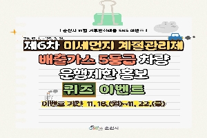 순천시 11월 기후변화대응 SNS 이벤트
24.12.1-25.3.31.
제6차 미세먼지 계절관리제
배출가스 5등급 차량 운행제한 홍보 퀴즈 이벤트
이벤트 기간 11.18.(월)-11.22.(금)
순천시