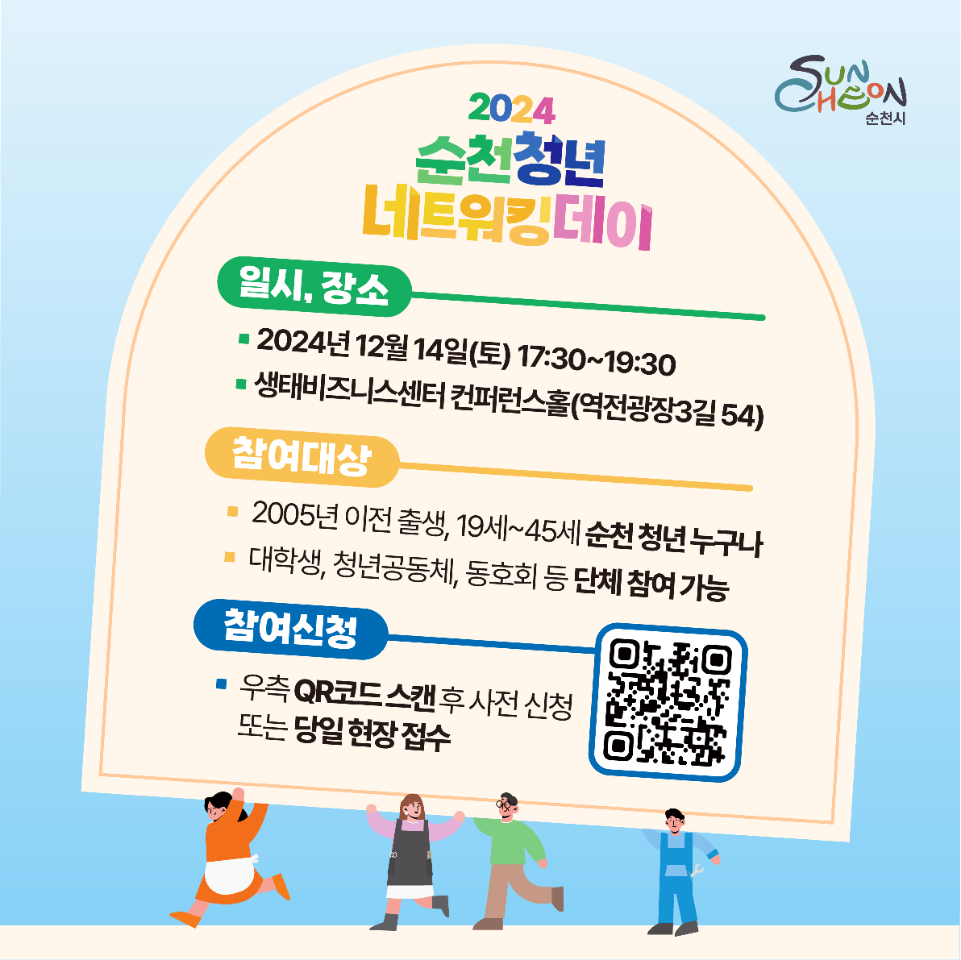 2024 순천청년네트워킹데이
일시, 장소
2024년 12월14일(토) 17시30분-19시30분
생태비즈니스센터 컨퍼런스홀(역전광장3길 54)
참여대상
2005년 이전 출생, 19세-45세 순천 청년 누구나
대학생, 청년공동체, 동호회 등 단체 참여 가능
참여신청
우측 QR코드 스캔 후 사전 신청 또는 당일 현장 접수