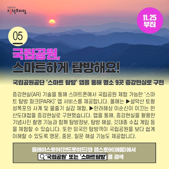 5. 국립공원, 스마트하게 탐방해요! (11.25 시행)
증강현실(AR) 기술을 통해 스마트폰에서 국립공원 체험 가능한 ‘스마트 탐방 파크(PARK)’ 앱 서비스를 제공합니다.